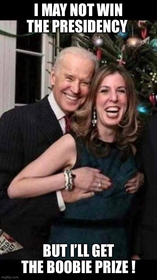 Joe Biden grope | I MAY NOT WIN THE PRESIDENCY; BUT I’LL GET THE BOOBIE PRIZE ! | image tagged in joe biden grope | made w/ Imgflip meme maker