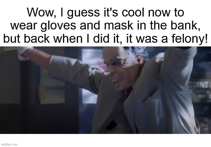 Wow, I guess it's cool now to wear gloves and mask in the bank, but back when I did it, it was a felony! COVELL BELLAMY III | image tagged in pointe blank gloves and mask in bank ok now when before not | made w/ Imgflip meme maker