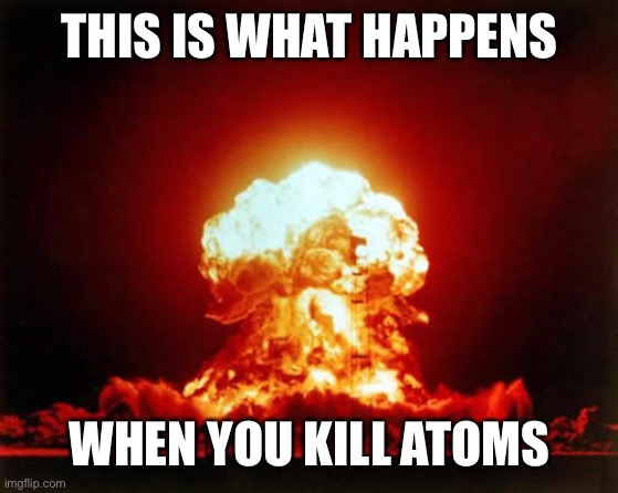 THIS IS WHAT HAPPENS WHEN YOU KILL ATOMS | image tagged in memes,nuclear explosion | made w/ Imgflip meme maker