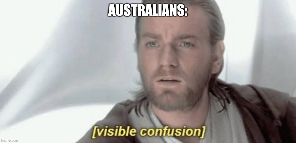 Visible Confusion | AUSTRALIANS: | image tagged in visible confusion | made w/ Imgflip meme maker