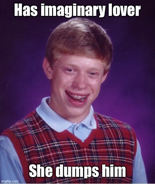And that’s why he does not listen to the Atlantic Rhythm Section anymore. | Has imaginary lover; She dumps him | image tagged in memes,bad luck brian,imaginary lover,dumped,atlantic rhythm section | made w/ Imgflip meme maker