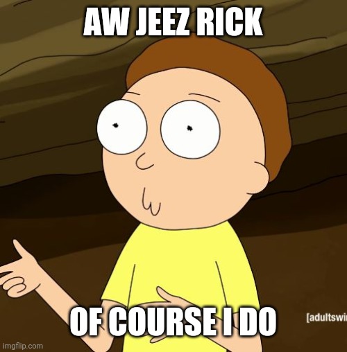 Do you even Rick and Morty | AW JEEZ RICK OF COURSE I DO | image tagged in do you even rick and morty | made w/ Imgflip meme maker