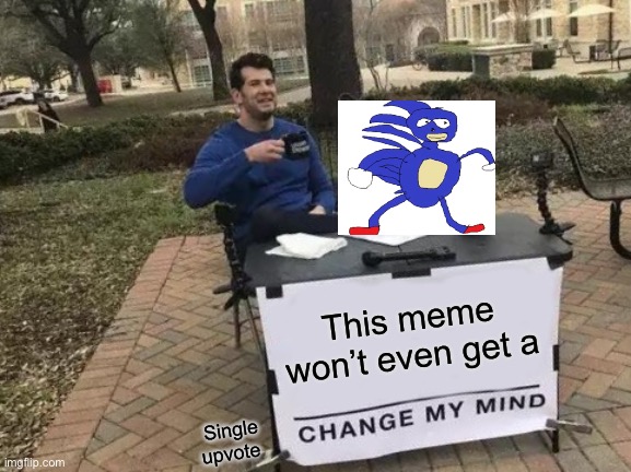 Change My Mind Meme | This meme won’t even get a; Single upvote | image tagged in memes,change my mind | made w/ Imgflip meme maker