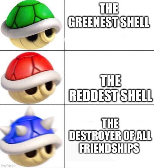 mario kart shells |  THE GREENEST SHELL; THE REDDEST SHELL; THE DESTROYER OF ALL FRIENDSHIPS | image tagged in mario kart shells | made w/ Imgflip meme maker