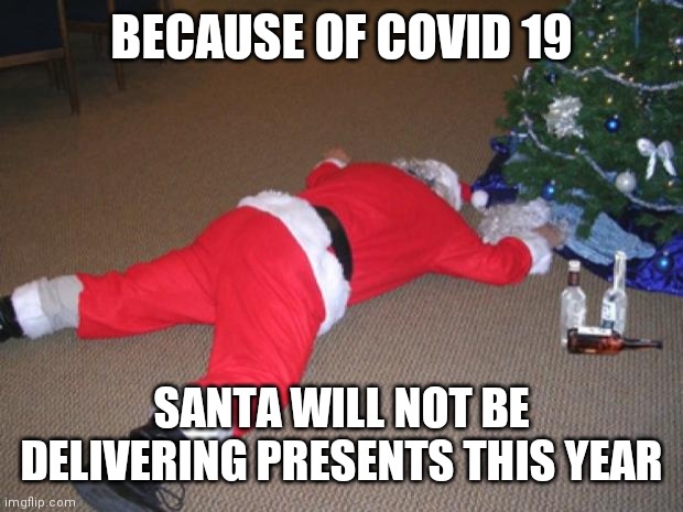 Go home Santa, you're drunk | BECAUSE OF COVID 19; SANTA WILL NOT BE DELIVERING PRESENTS THIS YEAR | image tagged in go home santa you're drunk | made w/ Imgflip meme maker