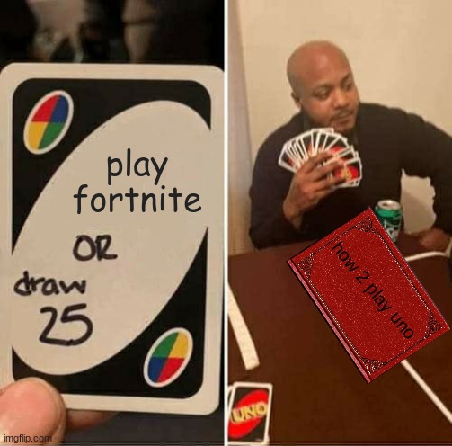 UNO Draw 25 Cards | play fortnite; how 2 play uno | image tagged in memes,uno draw 25 cards | made w/ Imgflip meme maker