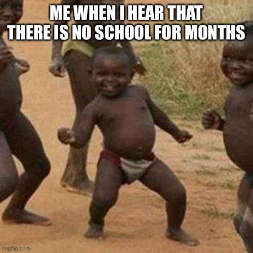 Third World Success Kid | ME WHEN I HEAR THAT THERE IS NO SCHOOL FOR MONTHS | image tagged in memes,third world success kid | made w/ Imgflip meme maker