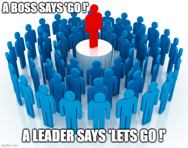 leadership | A BOSS SAYS 'GO !'; A LEADER SAYS 'LETS GO !' | image tagged in leadership | made w/ Imgflip meme maker