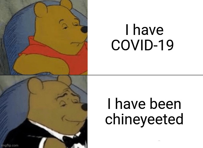 Tuxedo Winnie The Pooh | I have COVID-19; I have been chineyeeted | image tagged in memes,tuxedo winnie the pooh | made w/ Imgflip meme maker