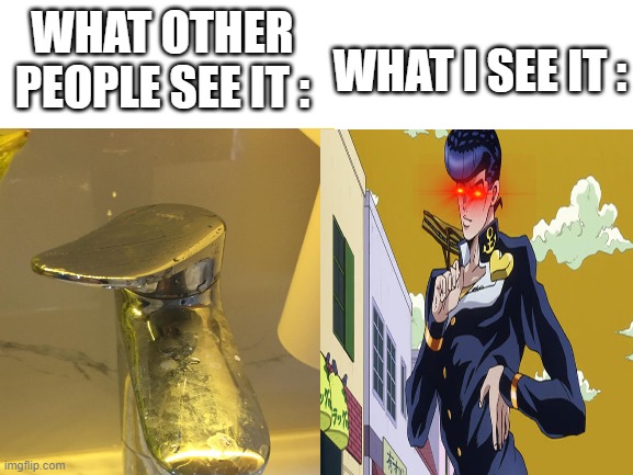 WHAT I SEE IT :; WHAT OTHER PEOPLE SEE IT : | image tagged in jojo's bizarre adventure | made w/ Imgflip meme maker