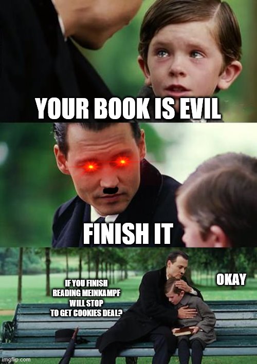 Finding Neverland | YOUR BOOK IS EVIL; FINISH IT; OKAY; IF YOU FINISH READING MEINKAMPF WILL STOP TO GET COOKIES DEAL? | image tagged in memes,finding neverland | made w/ Imgflip meme maker