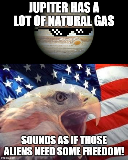 JUPITER HAS A LOT OF NATURAL GAS; SOUNDS AS IF THOSE ALIENS NEED SOME FREEDOM! | image tagged in patriotic eagle,jupiter,gas,planets,freedom eagle,aliens | made w/ Imgflip meme maker