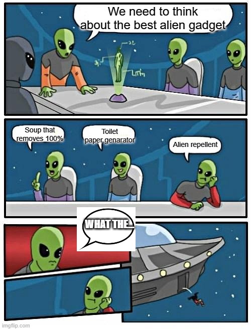 Alien Meeting Suggestion Meme | We need to think about the best alien gadget; Toilet paper genarator; Soup that removes 100%; Alien repellent; WHAT THE... | image tagged in memes,alien meeting suggestion | made w/ Imgflip meme maker