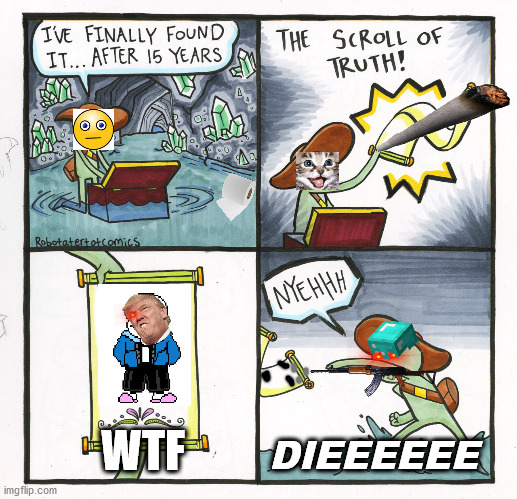 The Scroll Of Truth | WTF; DIEEEEEE | image tagged in memes,the scroll of truth | made w/ Imgflip meme maker