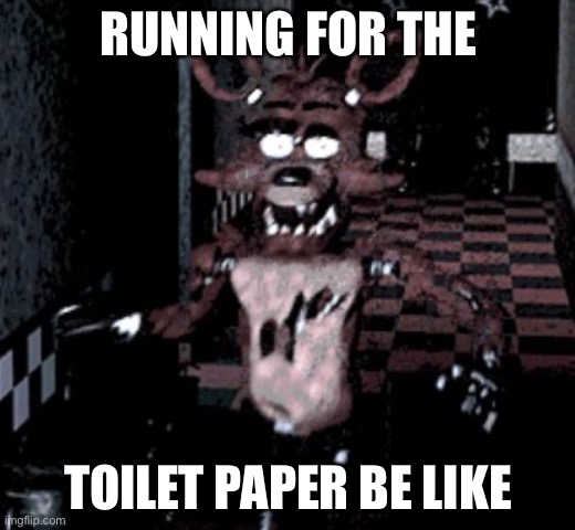 Foxy running | RUNNING FOR THE; TOILET PAPER BE LIKE | image tagged in foxy running | made w/ Imgflip meme maker
