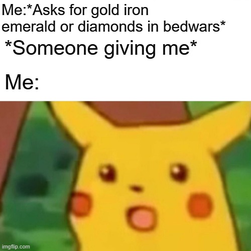 Surprised Pikachu | Me:*Asks for gold iron emerald or diamonds in bedwars*; *Someone giving me*; Me: | image tagged in memes,surprised pikachu | made w/ Imgflip meme maker