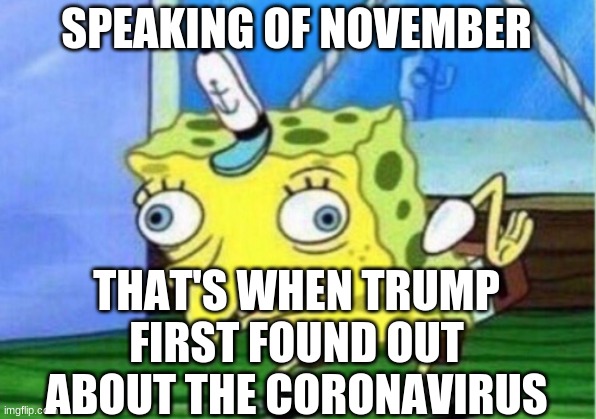 Mocking Spongebob Meme | SPEAKING OF NOVEMBER THAT'S WHEN TRUMP FIRST FOUND OUT ABOUT THE CORONAVIRUS | image tagged in memes,mocking spongebob | made w/ Imgflip meme maker