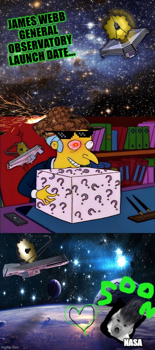 Mystery box burns | JAMES WEBB GENERAL OBSERVATORY LAUNCH DATE... NASA | image tagged in mystery box burns | made w/ Imgflip meme maker