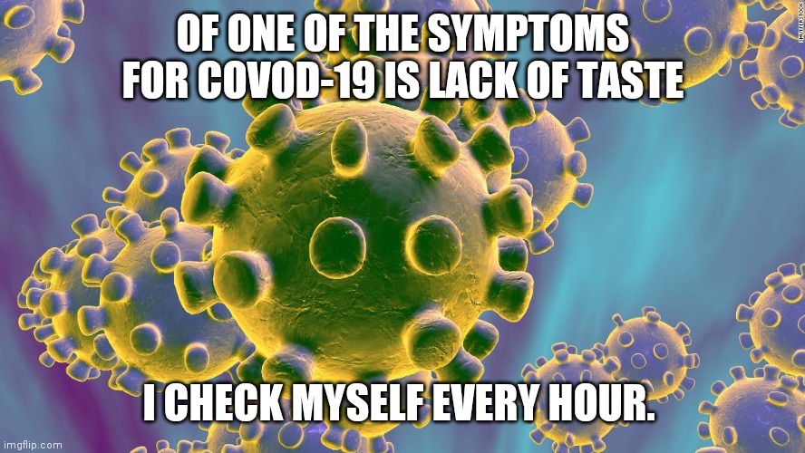 Sad but true for a lot of people | OF ONE OF THE SYMPTOMS FOR COVOD-19 IS LACK OF TASTE; I CHECK MYSELF EVERY HOUR. | image tagged in coronavirus,memes,covid-19,funny,food,taste | made w/ Imgflip meme maker
