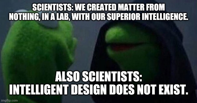 Me and also me | SCIENTISTS: WE CREATED MATTER FROM NOTHING, IN A LAB, WITH OUR SUPERIOR INTELLIGENCE. ALSO SCIENTISTS: INTELLIGENT DESIGN DOES NOT EXIST. | image tagged in me and also me | made w/ Imgflip meme maker