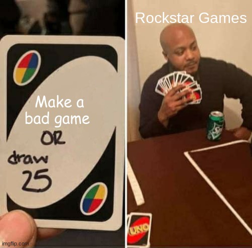 UNO Draw 25 Cards Meme | Rockstar Games; Make a bad game | image tagged in memes,uno draw 25 cards | made w/ Imgflip meme maker