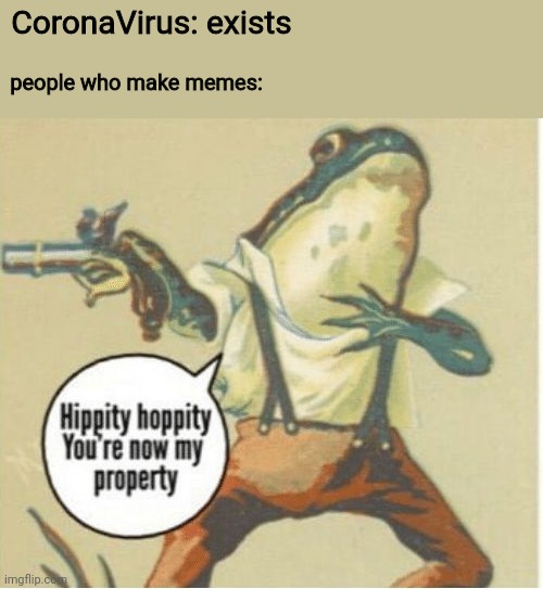 Hippity hoppity, you're now my property | CoronaVirus: exists; people who make memes: | image tagged in hippity hoppity you're now my property | made w/ Imgflip meme maker