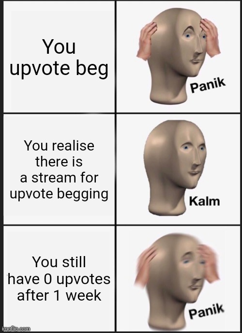 Panik Kalm Panik Meme | You upvote beg; You realise there is a stream for upvote begging; You still have 0 upvotes after 1 week | image tagged in memes,panik kalm panik | made w/ Imgflip meme maker