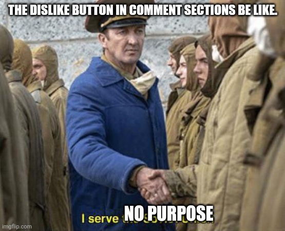 I serve the Soviet Union | THE DISLIKE BUTTON IN COMMENT SECTIONS BE LIKE. NO PURPOSE | image tagged in i serve the soviet union | made w/ Imgflip meme maker
