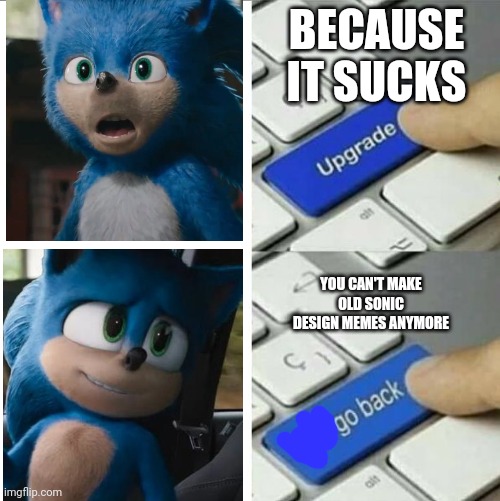 Upgrade go back | BECAUSE IT SUCKS; YOU CAN'T MAKE OLD SONIC DESIGN MEMES ANYMORE | image tagged in upgrade go back | made w/ Imgflip meme maker