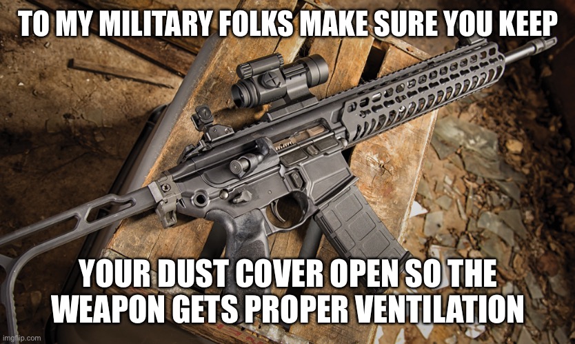 Assault rifle | TO MY MILITARY FOLKS MAKE SURE YOU KEEP; YOUR DUST COVER OPEN SO THE WEAPON GETS PROPER VENTILATION | image tagged in assault rifle,funny memes,military,military humor,memes,dank memes | made w/ Imgflip meme maker