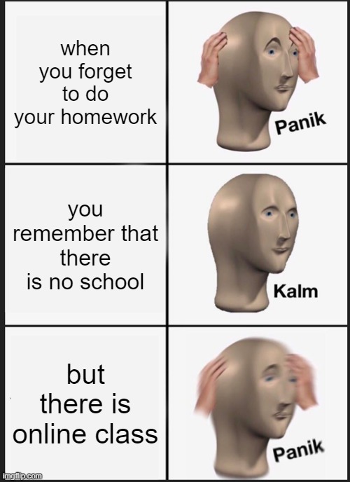 Panik Kalm Panik | when you forget to do your homework; you remember that there is no school; but there is online class | image tagged in memes,panik kalm panik | made w/ Imgflip meme maker