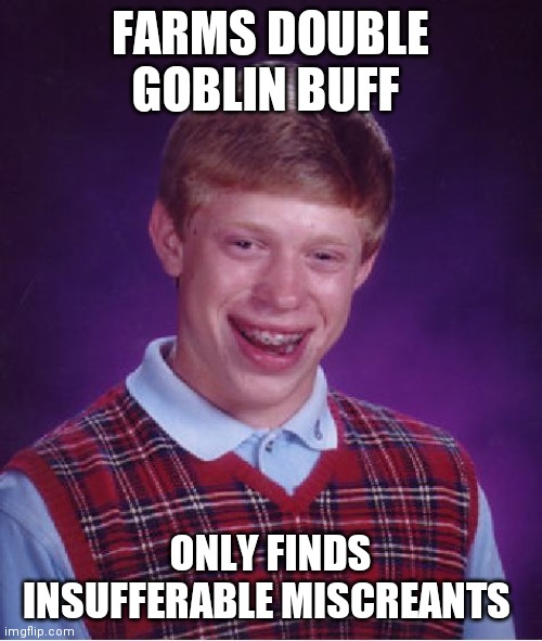 Bad Luck Brian Meme | FARMS DOUBLE GOBLIN BUFF; ONLY FINDS INSUFFERABLE MISCREANTS | image tagged in memes,bad luck brian | made w/ Imgflip meme maker