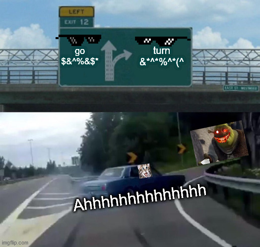 Left Exit 12 Off Ramp | go $&^%&$*; turn &*^*%^*(^; Ahhhhhhhhhhhhhh | image tagged in memes,left exit 12 off ramp | made w/ Imgflip meme maker