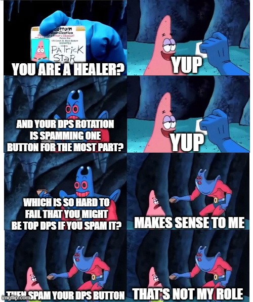 patrick not my wallet | YUP; YOU ARE A HEALER? AND YOUR DPS ROTATION IS SPAMMING ONE BUTTON FOR THE MOST PART? YUP; WHICH IS SO HARD TO FAIL THAT YOU MIGHT BE TOP DPS IF YOU SPAM IT? MAKES SENSE TO ME; THEN SPAM YOUR DPS BUTTON; THAT'S NOT MY ROLE | image tagged in patrick not my wallet,ShitpostXIV | made w/ Imgflip meme maker