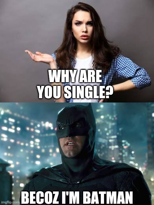 I am single | WHY ARE YOU SINGLE? BECOZ I'M BATMAN | image tagged in dc comics | made w/ Imgflip meme maker