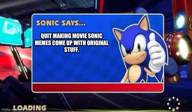 Movie sonic memes suck. | QUIT MAKING MOVIE SONIC
MEMES COME UP WITH ORIGINAL
STUFF. | image tagged in sonic says,sonic movie | made w/ Imgflip meme maker