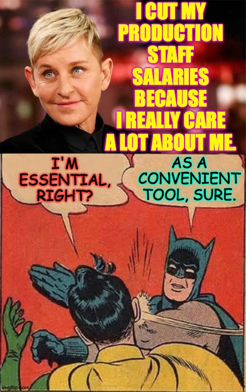 I'll work a cat into my next meme somehow, I promise. | I CUT MY
PRODUCTION STAFF SALARIES BECAUSE
I REALLY CARE
A LOT ABOUT ME. I'M ESSENTIAL, RIGHT? AS A
CONVENIENT
TOOL, SURE. | image tagged in memes,batman slapping robin,ellen,tools | made w/ Imgflip meme maker