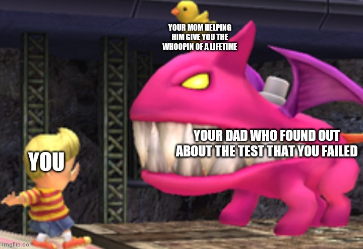 YOUR MOM HELPING HIM GIVE YOU THE WHOOPIN OF A LIFETIME; YOUR DAD WHO FOUND OUT ABOUT THE TEST THAT YOU FAILED; YOU | image tagged in earthbound | made w/ Imgflip meme maker