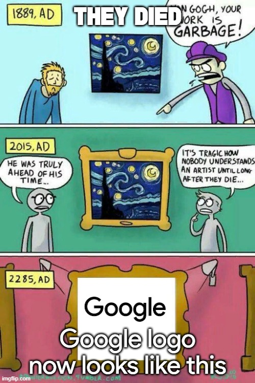 Van Gogh Meme Template | THEY DIED; Google; Google logo now looks like this | image tagged in van gogh meme template | made w/ Imgflip meme maker