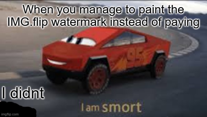 I am smort | When you manage to paint the IMG.flip watermark instead of paying; I didnt | image tagged in i am smort | made w/ Imgflip meme maker