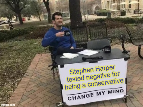 Change My Mind Meme | Stephen Harper tested negative for being a conservative | image tagged in memes,change my mind,politics,canadian politics,anti-politics | made w/ Imgflip meme maker