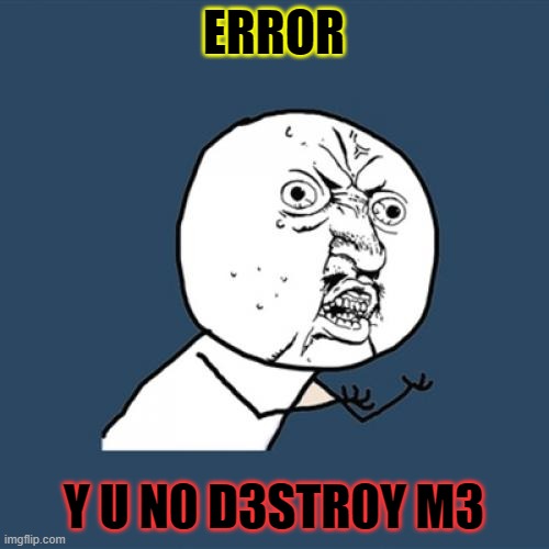 Y U No Meme | ERROR; Y U N0 D3STR0Y M3 | image tagged in memes,y u no | made w/ Imgflip meme maker