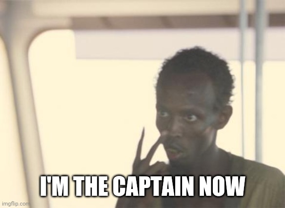 I'm The Captain Now Meme | I'M THE CAPTAIN NOW | image tagged in memes,i'm the captain now | made w/ Imgflip meme maker