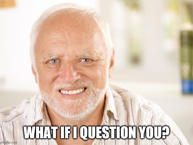 Awkward smiling old man | WHAT IF I QUESTION YOU? | image tagged in awkward smiling old man | made w/ Imgflip meme maker