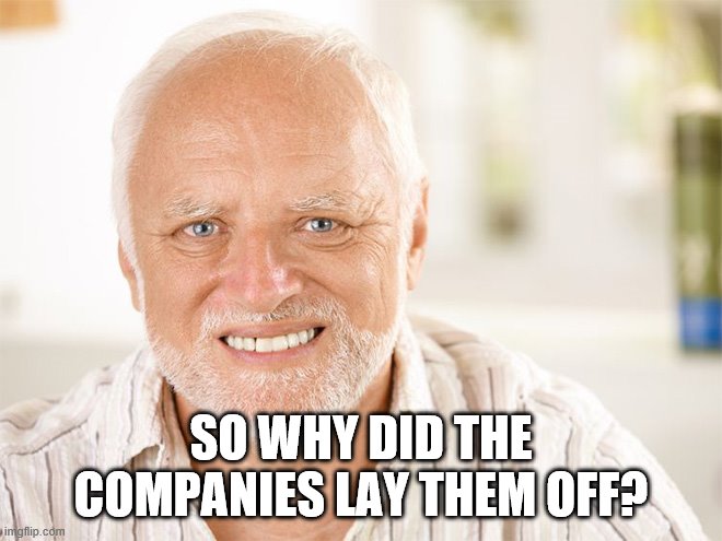 Awkward smiling old man | SO WHY DID THE COMPANIES LAY THEM OFF? | image tagged in awkward smiling old man | made w/ Imgflip meme maker