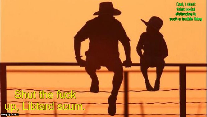 Cowboy father and son | Dad, I don't think social distancing is such a terrible thing Shut the f**k up, Libtard scum. | image tagged in cowboy father and son | made w/ Imgflip meme maker