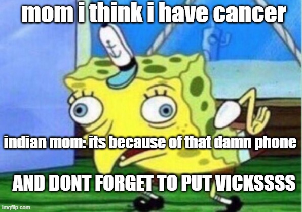 Mocking Spongebob Meme | mom i think i have cancer; indian mom: its because of that damn phone; AND DONT FORGET TO PUT VICKSSSS | image tagged in memes,mocking spongebob | made w/ Imgflip meme maker