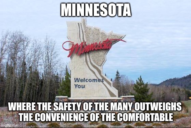 Minnesota | MINNESOTA; WHERE THE SAFETY OF THE MANY OUTWEIGHS 
THE CONVENIENCE OF THE COMFORTABLE | image tagged in minnesota | made w/ Imgflip meme maker