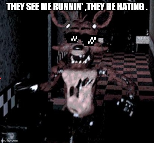 Foxy running | THEY SEE ME RUNNIN' ,THEY BE HATING . | image tagged in foxy running | made w/ Imgflip meme maker
