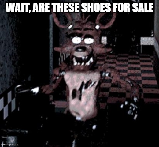 Foxy running | WAIT, ARE THESE SHOES FOR SALE | image tagged in foxy running | made w/ Imgflip meme maker